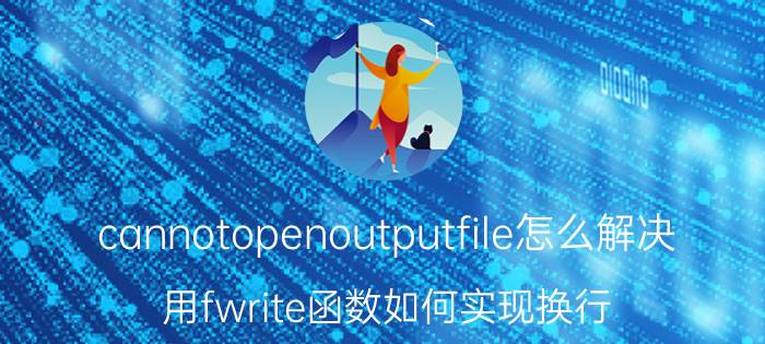 cannotopenoutputfile怎么解决 用fwrite函数如何实现换行？